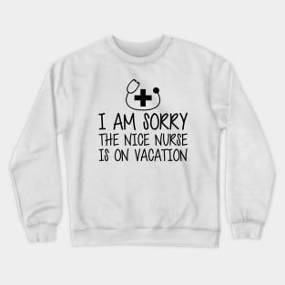 Nurse - I'm sorry the nice nurse is on vacation Crewneck Sweatshirt